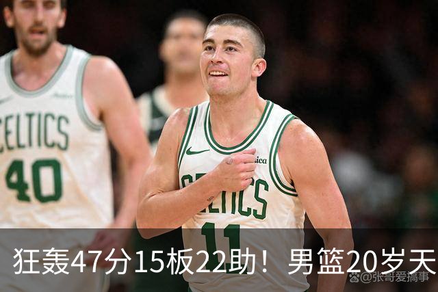 狂轰47分15板22助！男篮20岁天才后卫杀疯了：这2战让他媲美徐杰